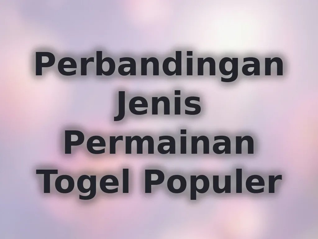 Perbandingan Jenis Permainan Togel Populer